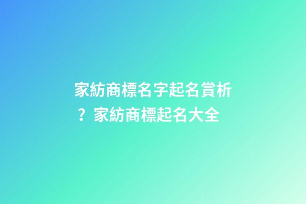 家紡商標名字起名賞析？家紡商標起名大全-第1張-商標起名-玄機派